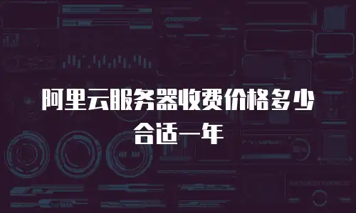 阿里云服务器收费价格多少合适一年