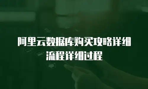 阿里云数据库购买攻略详细流程详细过程