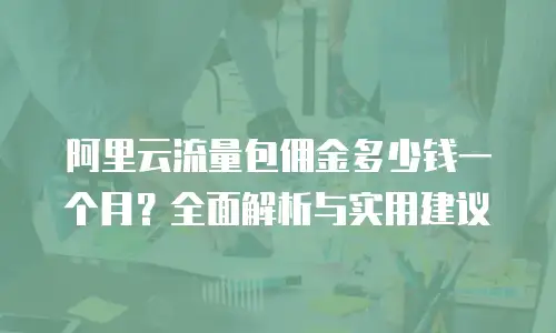 阿里云流量包佣金多少钱一个月？全面解析与实用建议