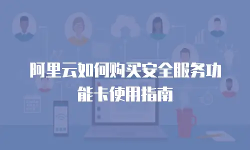 阿里云如何购买安全服务功能卡使用指南