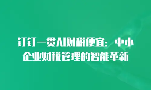 钉钉一贯AI财税便宜：中小企业财税管理的智能革新