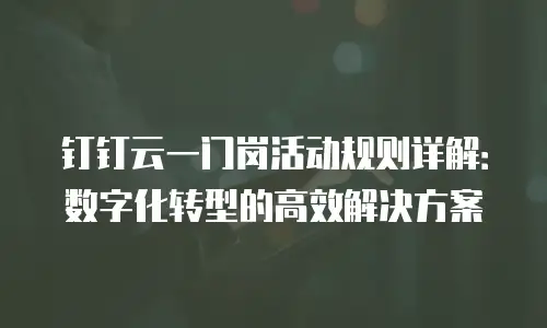 钉钉云一门岗活动规则详解：数字化转型的高效解决方案
