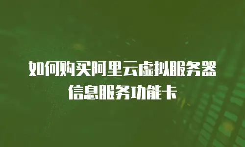 如何购买阿里云虚拟服务器信息服务功能卡