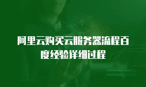 阿里云购买云服务器流程百度经验详细过程