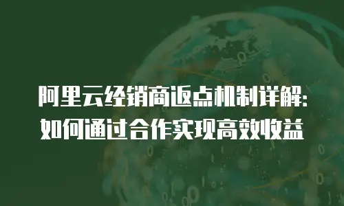 阿里云经销商返点机制详解：如何通过合作实现高效收益