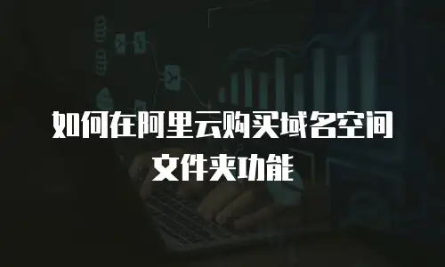 如何在阿里云购买域名空间文件夹功能