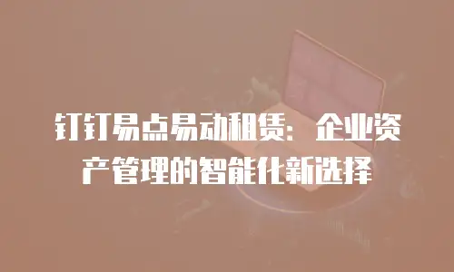 钉钉易点易动租赁：企业资产管理的智能化新选择