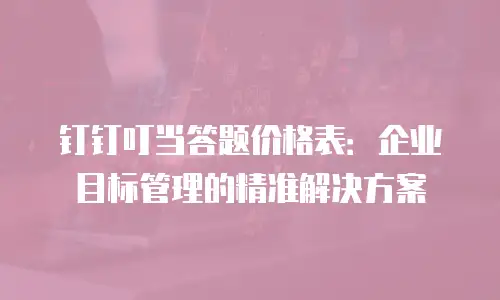 钉钉叮当答题价格表：企业目标管理的精准解决方案