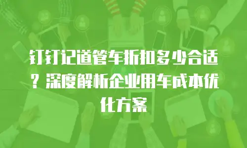 钉钉记道管车折扣多少合适？深度解析企业用车成本优化方案