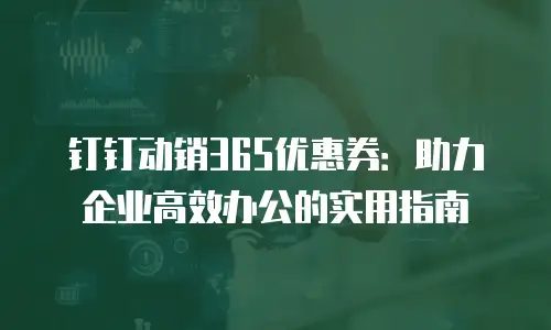 钉钉动销365优惠券：助力企业高效办公的实用指南