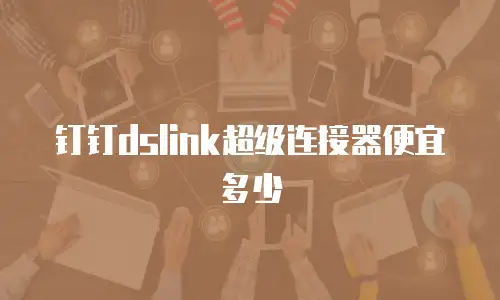 钉钉dslink超级连接器便宜多少