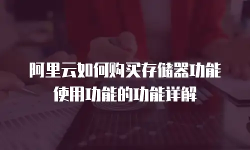 阿里云如何购买存储器功能使用功能的功能详解