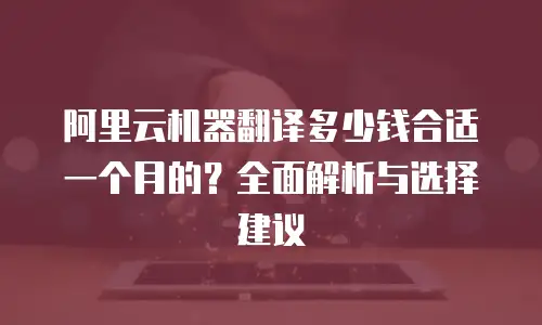 阿里云机器翻译多少钱合适一个月的？全面解析与选择建议