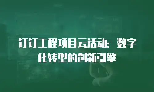 钉钉工程项目云活动：数字化转型的创新引擎