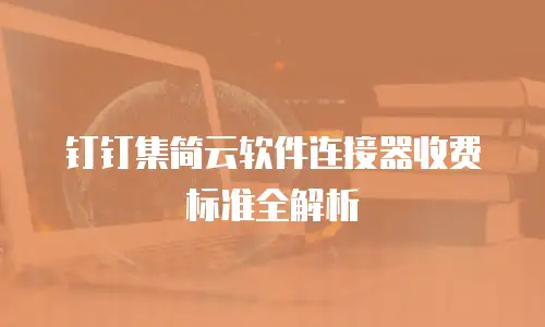 钉钉集简云软件连接器收费标准全解析