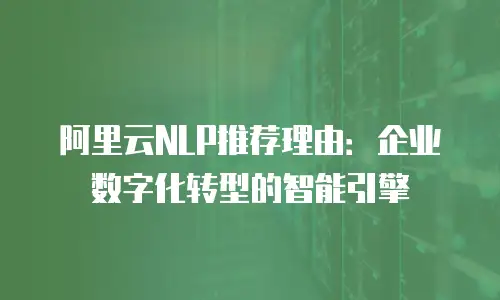 阿里云NLP推荐理由：企业数字化转型的智能引擎