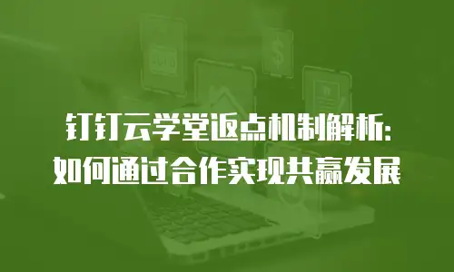 钉钉云学堂返点机制解析：如何通过合作实现共赢发展