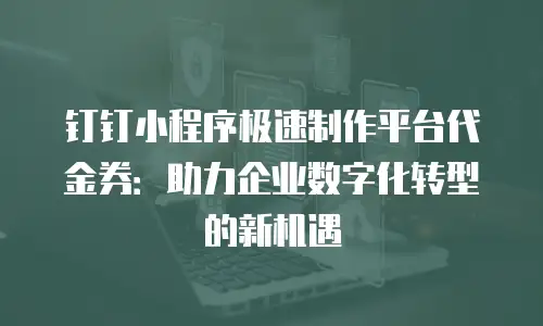 钉钉小程序极速制作平台代金券：助力企业数字化转型的新机遇