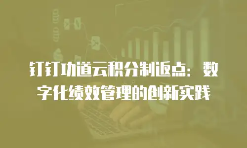 钉钉功道云积分制返点：数字化绩效管理的创新实践