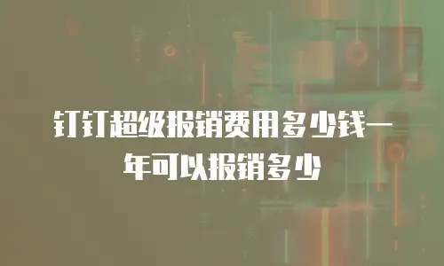 钉钉超级报销费用多少钱一年可以报销多少