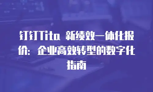 钉钉Tita 新绩效一体化报价：企业高效转型的数字化指南