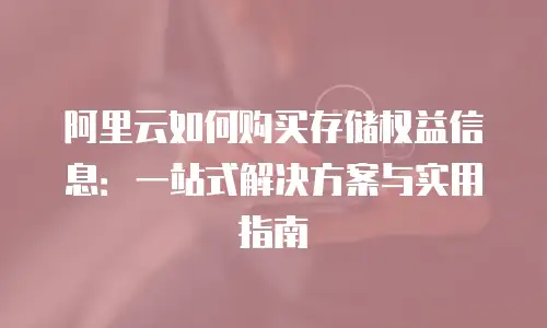 阿里云如何购买存储权益信息：一站式解决方案与实用指南