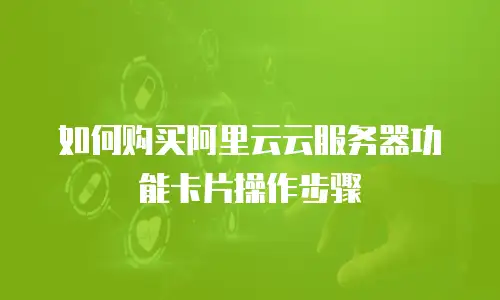 如何购买阿里云云服务器功能卡片操作步骤