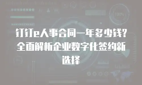 钉钉e人事合同一年多少钱？全面解析企业数字化签约新选择