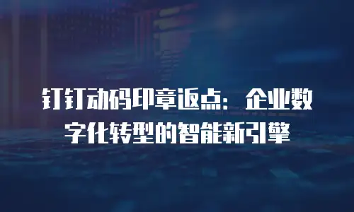 钉钉动码印章返点：企业数字化转型的智能新引擎