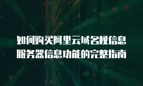 如何购买阿里云域名权信息服务器信息功能的完整指南