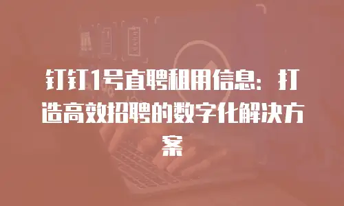 钉钉1号直聘租用信息：打造高效招聘的数字化解决方案