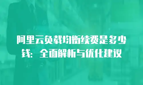阿里云负载均衡续费是多少钱：全面解析与优化建议