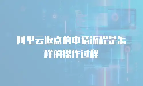 阿里云返点的申请流程是怎样的操作过程
