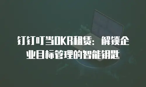钉钉叮当OKR租赁：解锁企业目标管理的智能钥匙