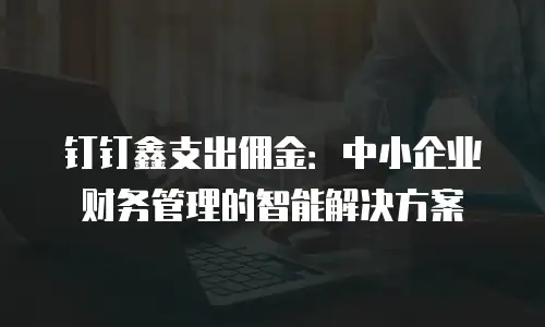 钉钉鑫支出佣金：中小企业财务管理的智能解决方案