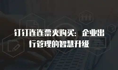 钉钉连连票夹购买：企业出行管理的智慧升级