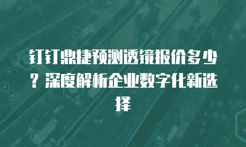 钉钉鼎捷预测透镜报价多少？深度解析企业数字化新选择
