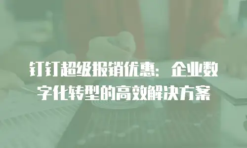 钉钉超级报销优惠：企业数字化转型的高效解决方案