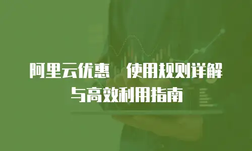 阿里云优惠劵使用规则详解与高效利用指南