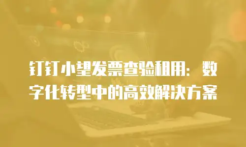 钉钉小望发票查验租用：数字化转型中的高效解决方案