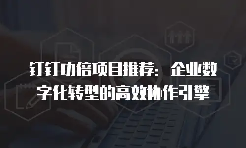 钉钉功倍项目推荐：企业数字化转型的高效协作引擎