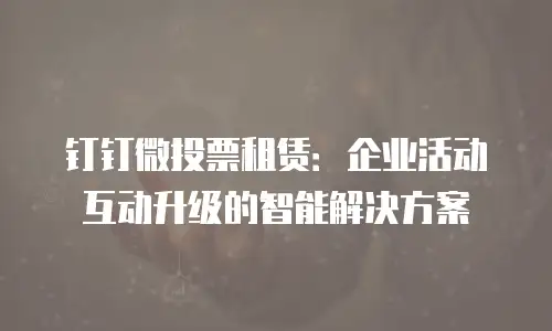 钉钉微投票租赁：企业活动互动升级的智能解决方案