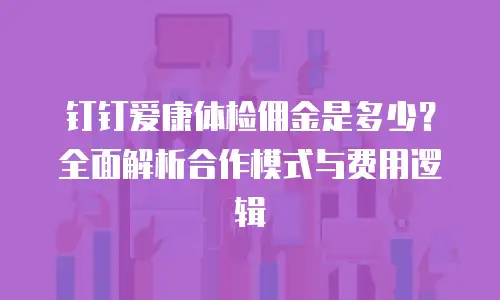 钉钉爱康体检佣金是多少？全面解析合作模式与费用逻辑