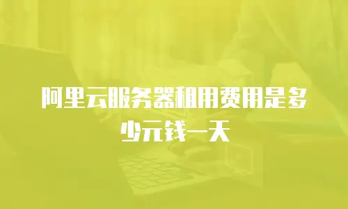 阿里云服务器租用费用是多少元钱一天