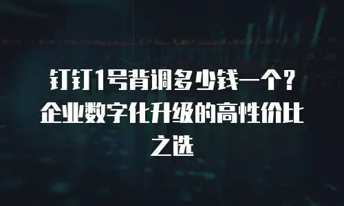 钉钉1号背调多少钱一个？企业数字化升级的高性价比之选