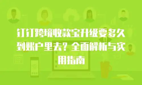 钉钉跨境收款宝升级要多久到账户里去？全面解析与实用指南