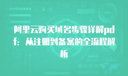 阿里云购买域名步骤详解pdf：从注册到备案的全流程解析