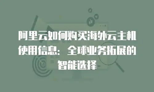 阿里云如何购买海外云主机使用信息：全球业务拓展的智能选择