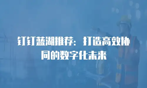 钉钉蓝湖推荐：打造高效协同的数字化未来
