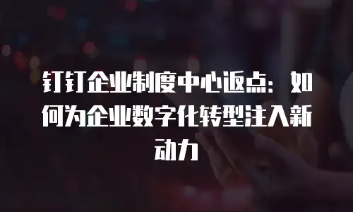 钉钉企业制度中心返点：如何为企业数字化转型注入新动力